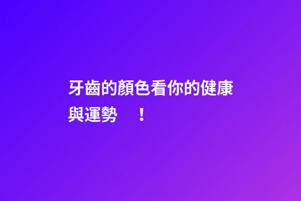 牙齒的顏色看你的健康與運勢！